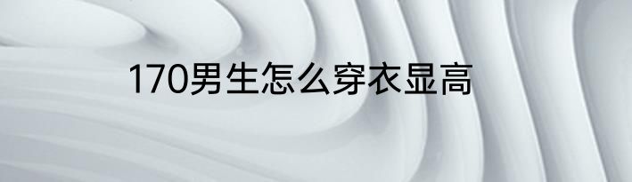 170男生怎么穿衣显高