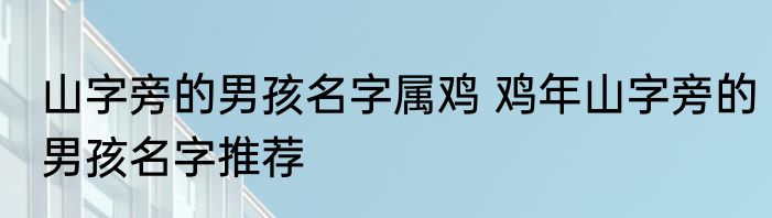山字旁的男孩名字属鸡 鸡年山字旁的男孩名字推荐