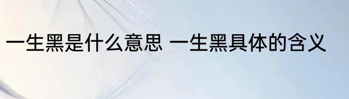 一生黑是什么意思 一生黑具体的含义