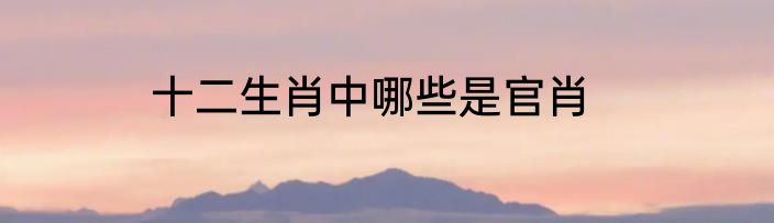 十二生肖中哪些是官肖