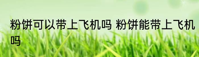 粉饼可以带上飞机吗 粉饼能带上飞机吗