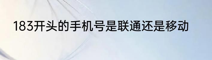 183开头的手机号是联通还是移动