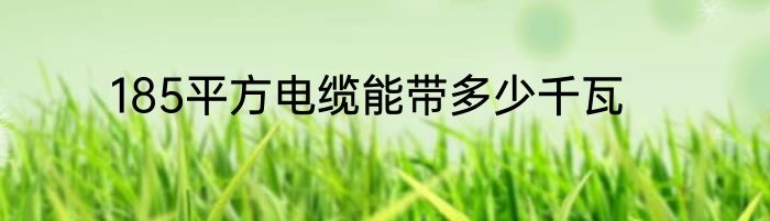 185平方电缆能带多少千瓦
