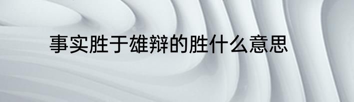 事实胜于雄辩的胜什么意思