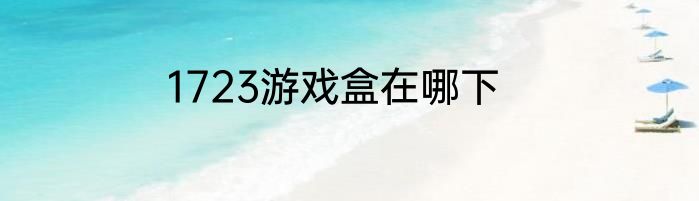 1723游戏盒在哪下
