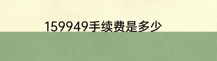 159949手续费是多少