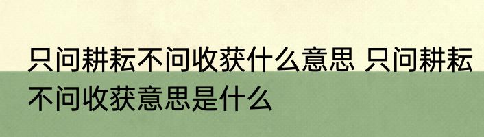 只问耕耘不问收获什么意思 只问耕耘不问收获意思是什么