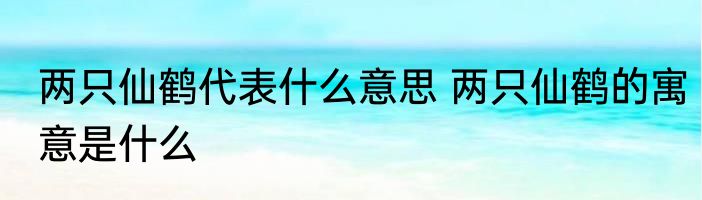 两只仙鹤代表什么意思 两只仙鹤的寓意是什么