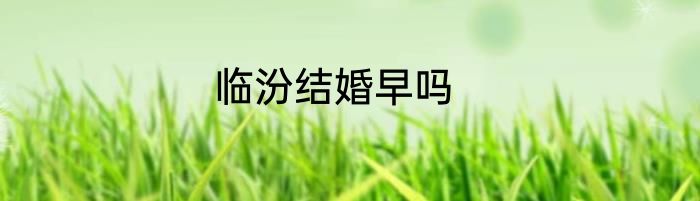 临汾结婚早吗