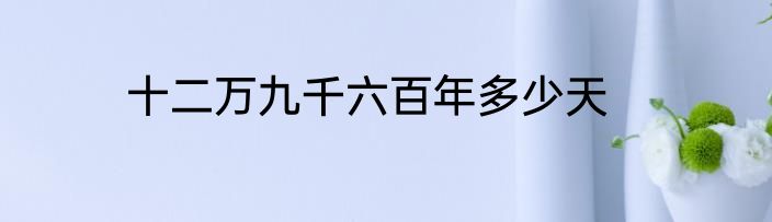 十二万九千六百年多少天