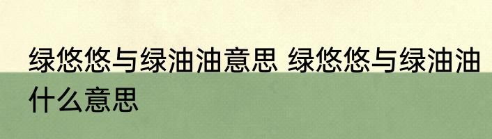 绿悠悠与绿油油意思 绿悠悠与绿油油什么意思