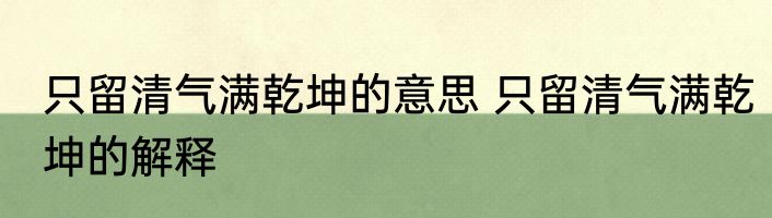 只留清气满乾坤的意思 只留清气满乾坤的解释