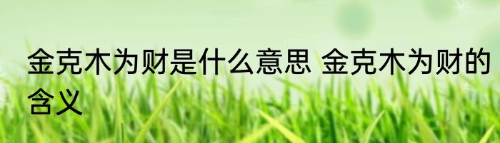 金克木为财是什么意思 金克木为财的含义