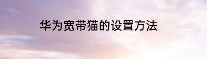 华为宽带猫的设置方法