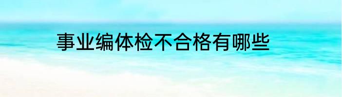 事业编体检不合格有哪些