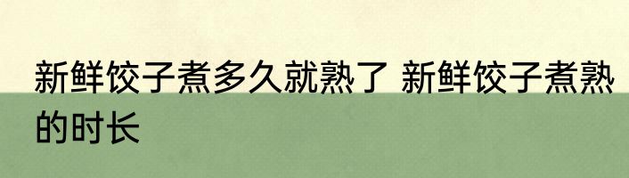 新鲜饺子煮多久就熟了 新鲜饺子煮熟的时长