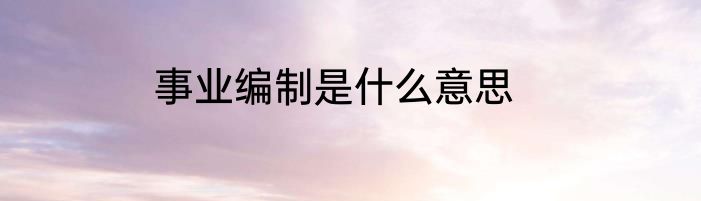 事业编制是什么意思