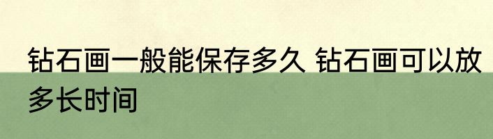 钻石画一般能保存多久 钻石画可以放多长时间