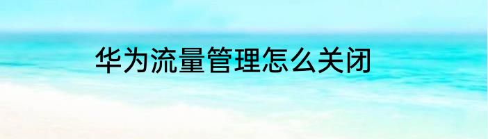 华为流量管理怎么关闭