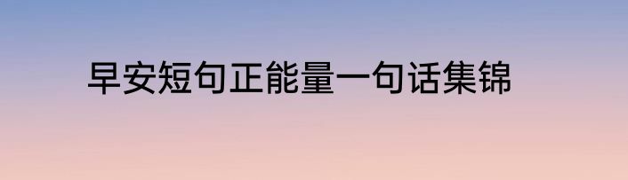 早安短句正能量一句话集锦