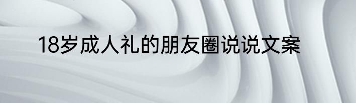 18岁成人礼的朋友圈说说文案