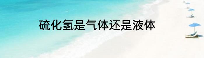 硫化氢是气体还是液体