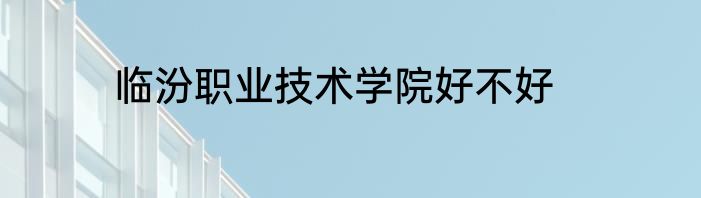 临汾职业技术学院好不好