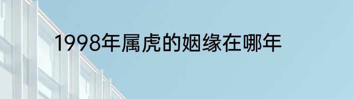 1998年属虎的姻缘在哪年