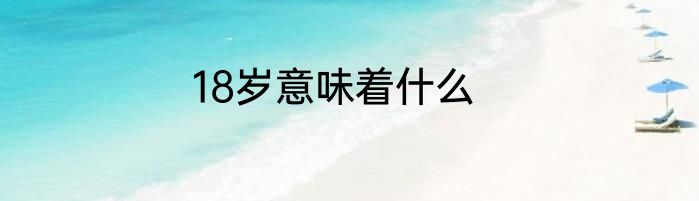 18岁意味着什么