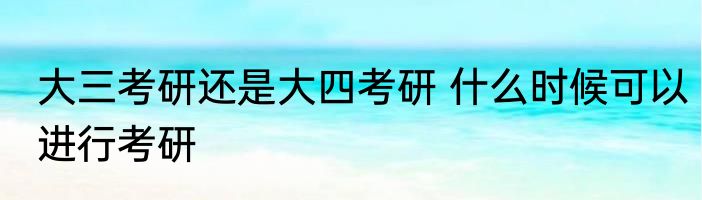 大三考研还是大四考研 什么时候可以进行考研