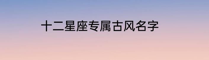 十二星座专属古风名字