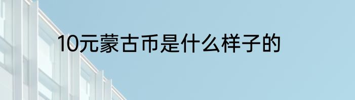 10元蒙古币是什么样子的