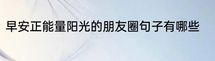早安正能量阳光的朋友圈句子有哪些