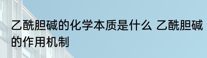乙酰胆碱的化学本质是什么 乙酰胆碱的作用机制