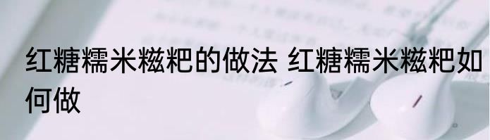 红糖糯米糍粑的做法 红糖糯米糍粑如何做