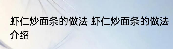 虾仁炒面条的做法 虾仁炒面条的做法介绍