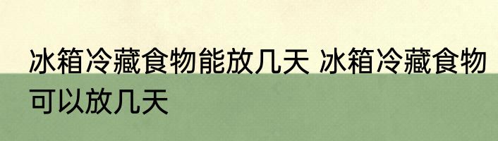 冰箱冷藏食物能放几天 冰箱冷藏食物可以放几天