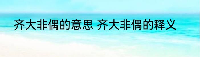齐大非偶的意思 齐大非偶的释义