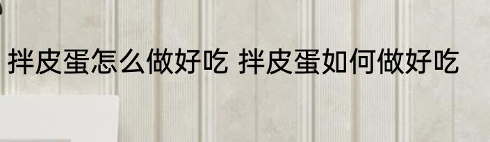 拌皮蛋怎么做好吃 拌皮蛋如何做好吃