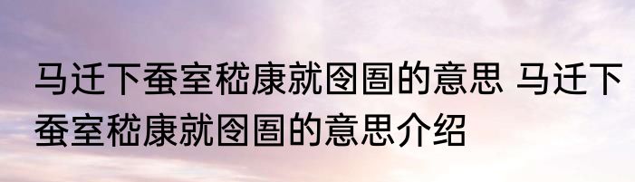 马迁下蚕室嵇康就囹圄的意思 马迁下蚕室嵇康就囹圄的意思介绍