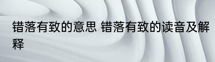 错落有致的意思 错落有致的读音及解释
