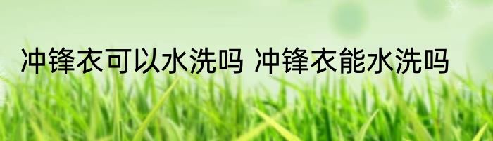 冲锋衣可以水洗吗 冲锋衣能水洗吗