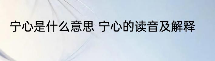 宁心是什么意思 宁心的读音及解释
