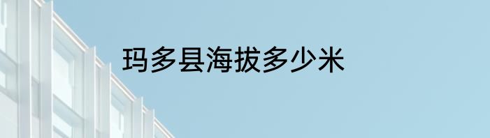 玛多县海拔多少米