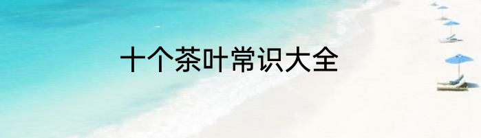 十个茶叶常识大全