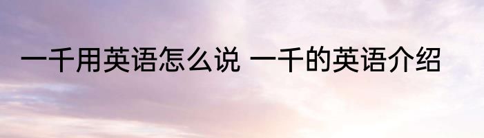 一千用英语怎么说 一千的英语介绍