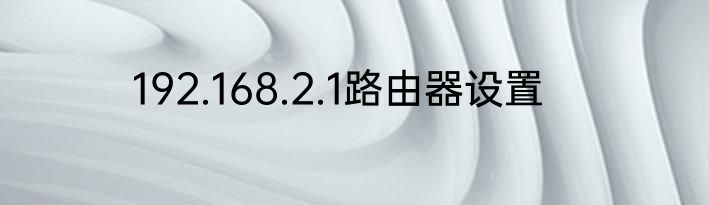 192.168.2.1路由器设置