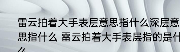 雷云拍着大手表层意思指什么深层意思指什么 雷云拍着大手表层指的是什么