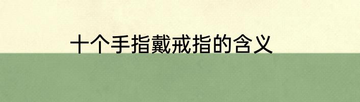 十个手指戴戒指的含义
