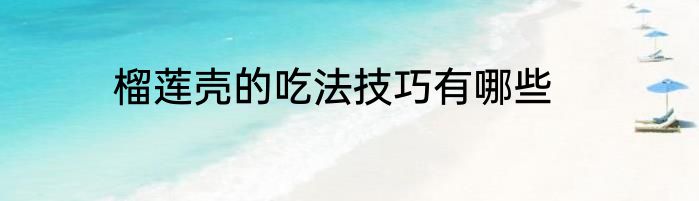 榴莲壳的吃法技巧有哪些